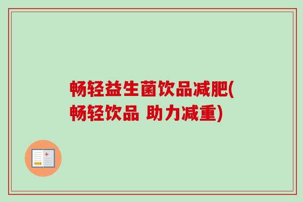 畅轻益生菌饮品(畅轻饮品 助力减重)