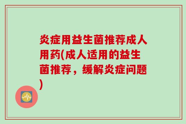 用益生菌推荐成人用药(成人适用的益生菌推荐，缓解问题)