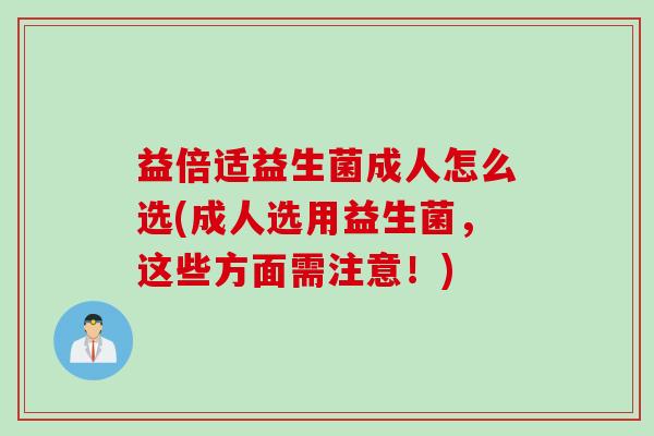 益倍适益生菌成人怎么选(成人选用益生菌，这些方面需注意！)