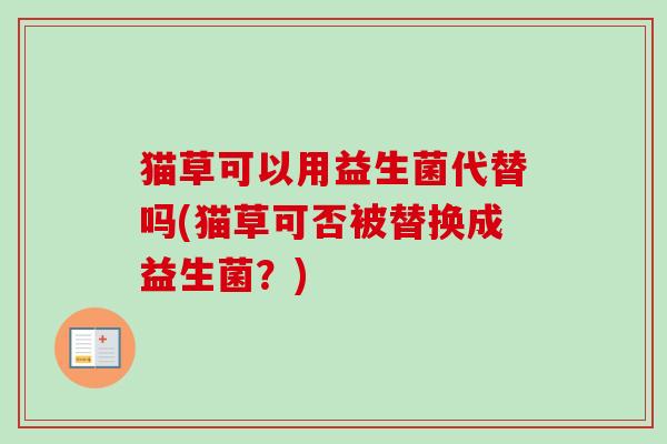猫草可以用益生菌代替吗(猫草可否被替换成益生菌？)