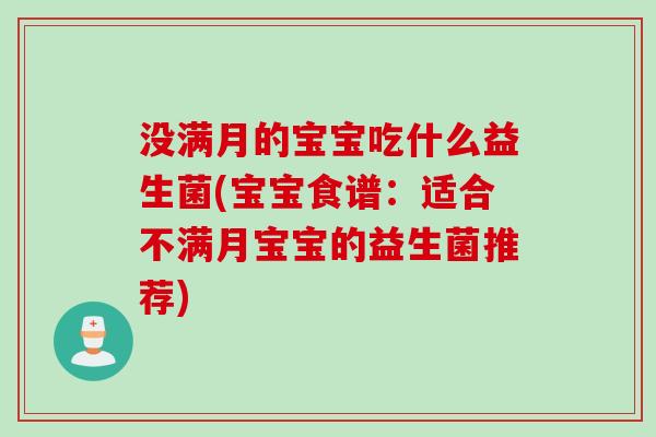 没满月的宝宝吃什么益生菌(宝宝食谱：适合不满月宝宝的益生菌推荐)