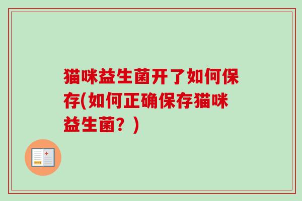 猫咪益生菌开了如何保存(如何正确保存猫咪益生菌？)