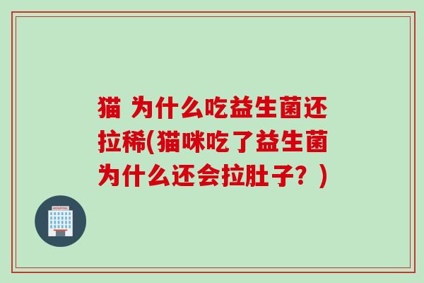 猫 为什么吃益生菌还拉稀(猫咪吃了益生菌为什么还会拉肚子？)