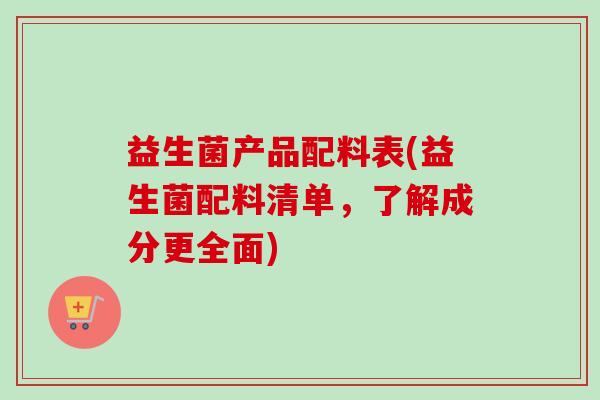益生菌产品配料表(益生菌配料清单，了解成分更全面)