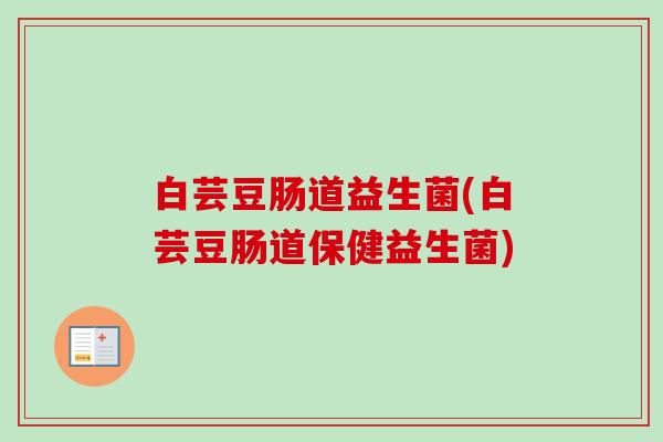 白芸豆肠道益生菌(白芸豆肠道保健益生菌)