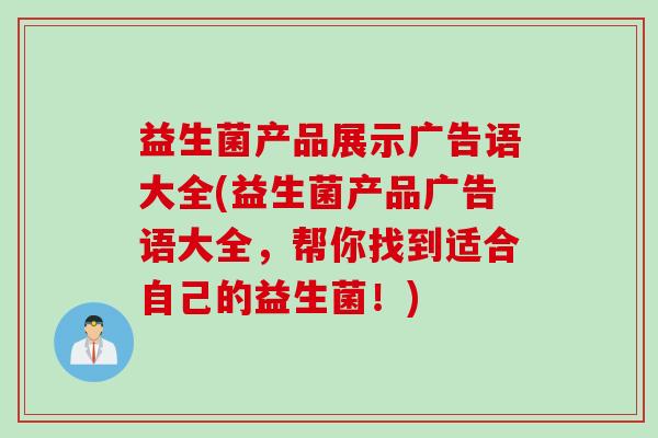 益生菌产品展示广告语大全(益生菌产品广告语大全，帮你找到适合自己的益生菌！)