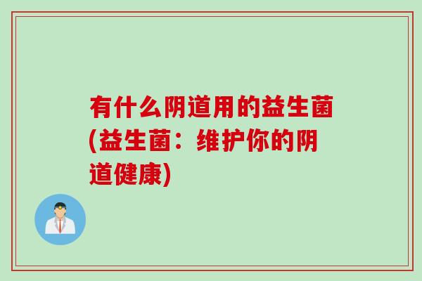 有什么用的益生菌(益生菌：维护你的健康)