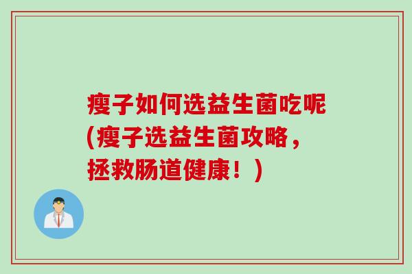 瘦子如何选益生菌吃呢(瘦子选益生菌攻略，拯救肠道健康！)