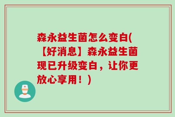 森永益生菌怎么变白(【好消息】森永益生菌现已升级变白,让你更放心享用!) 森永益生菌怎么变白(【好消息】森永益生菌现已升级变白,让你更放心享用!)