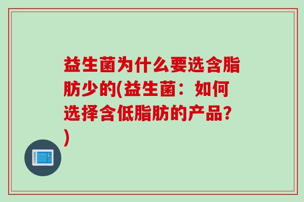 益生菌为什么要选含脂肪少的(益生菌：如何选择含低脂肪的产品？)