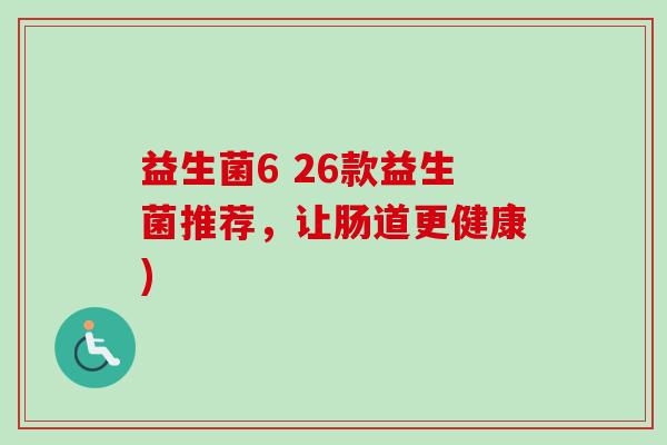 益生菌6 26款益生菌推荐,让肠道更健康) 益生菌6 26款益生菌推荐,让肠道更健康)