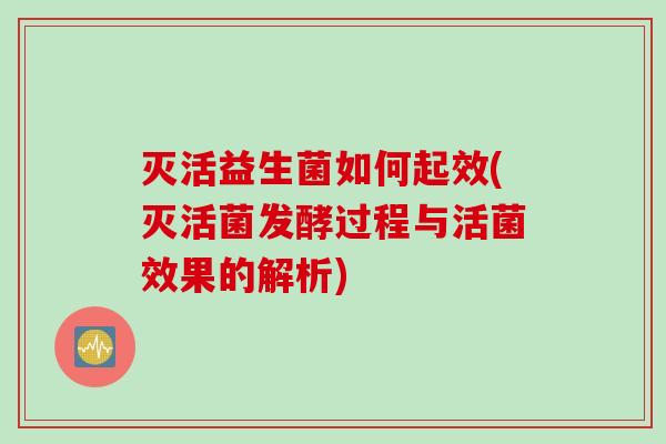 灭活益生菌如何起效(灭活菌发酵过程与活菌效果的解析)