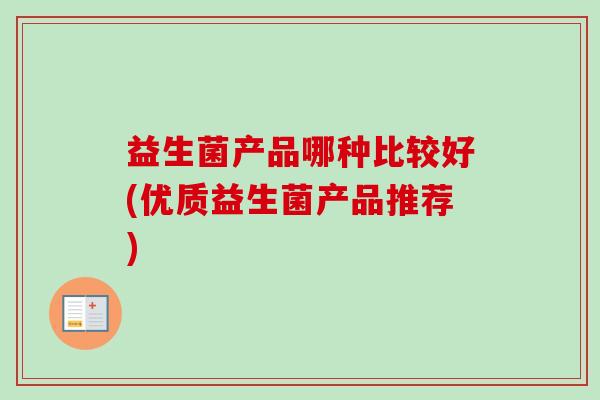 益生菌产品哪种比较好(优质益生菌产品推荐)