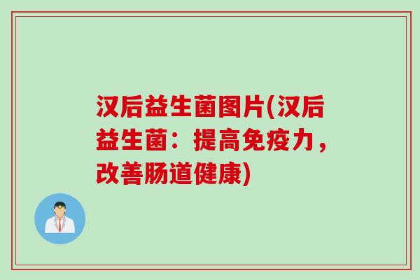 汉后益生菌图片(汉后益生菌：提高力，改善肠道健康)