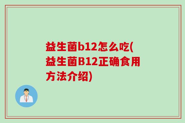 益生菌b12怎么吃(益生菌B12正确食用方法介绍)