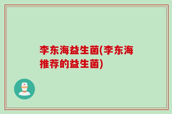李东海益生菌(李东海推荐的益生菌)