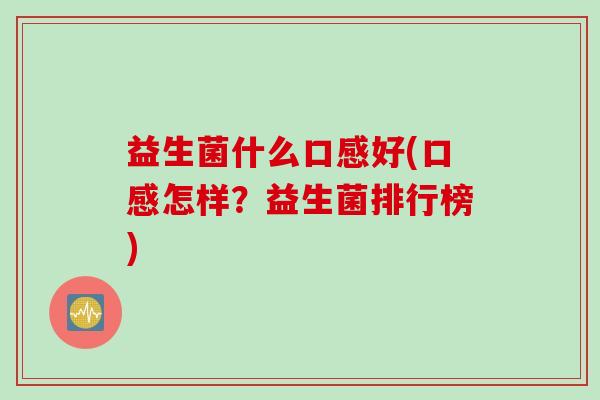 益生菌什么口感好(口感怎样？益生菌排行榜)