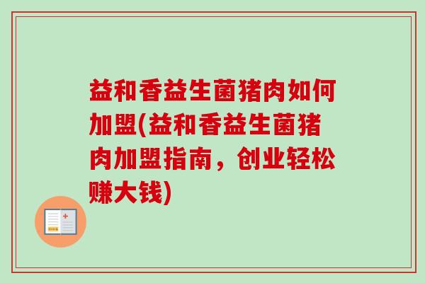 益和香益生菌猪肉如何加盟(益和香益生菌猪肉加盟指南，创业轻松赚大钱)