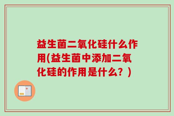 益生菌二氧化硅什么作用(益生菌中添加二氧化硅的作用是什么？)