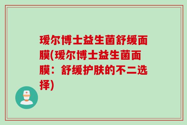 瑷尔博士益生菌舒缓面膜(瑷尔博士益生菌面膜：舒缓护肤的不二选择)