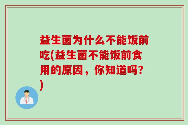 益生菌为什么不能饭前吃(益生菌不能饭前食用的原因，你知道吗？)