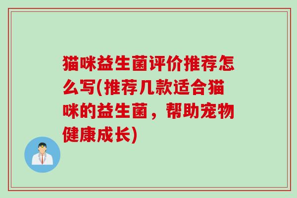 猫咪益生菌评价推荐怎么写(推荐几款适合猫咪的益生菌，帮助宠物健康成长)