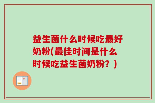 益生菌什么时候吃好奶粉(佳时间是什么时候吃益生菌奶粉？)
