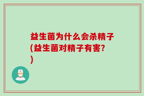 益生菌为什么会杀精子(益生菌对精子有害?) 益生菌为什么会杀精子(益生菌对精子有害?)