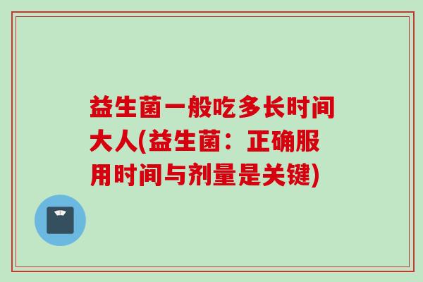 益生菌一般吃多长时间大人(益生菌:正确服用时间与剂量是关键) 益生菌一般吃多长时间大人(益生菌:正确服用时间与剂量是关键)