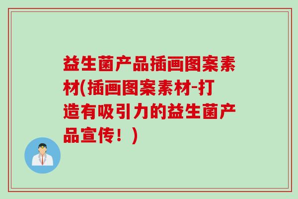 益生菌产品插画图案素材(插画图案素材-打造有吸引力的益生菌产品宣传!) 益生菌产品插画图案素材(插画图案素材-打造有吸引力的益生菌产品宣传!)