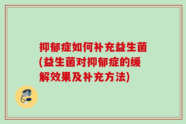 症如何补充益生菌(益生菌对症的缓解效果及补充方法) 症如何补充益生菌(益生菌对症的缓解效果及补充方法)