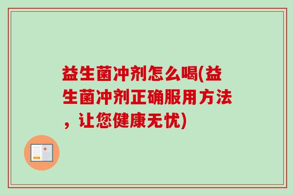 益生菌冲剂怎么喝(益生菌冲剂正确服用方法，让您健康无忧)