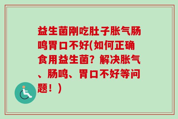 益生菌刚吃肚子肠鸣胃口不好(如何正确食用益生菌？解决、肠鸣、胃口不好等问题！)