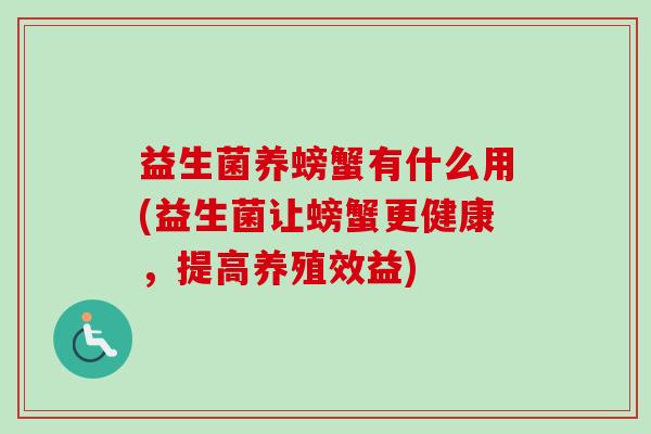 益生菌养螃蟹有什么用(益生菌让螃蟹更健康,提高养殖效益) 益生菌养螃蟹有什么用(益生菌让螃蟹更健康,提高养殖效益)