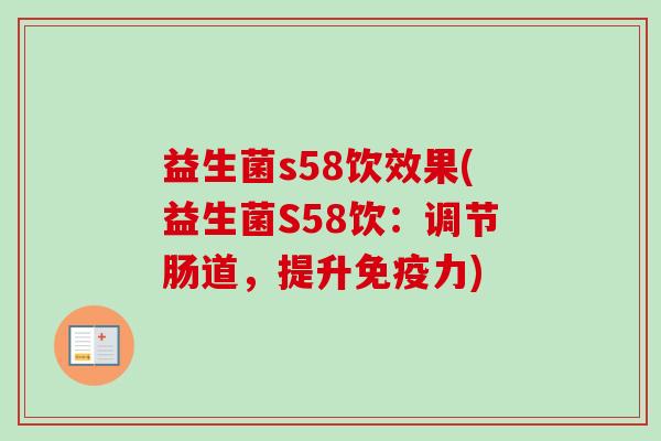 益生菌s58饮效果(益生菌S58饮:调节肠道,提升力) 益生菌s58饮效果(益生菌S58饮:调节肠道,提升力)