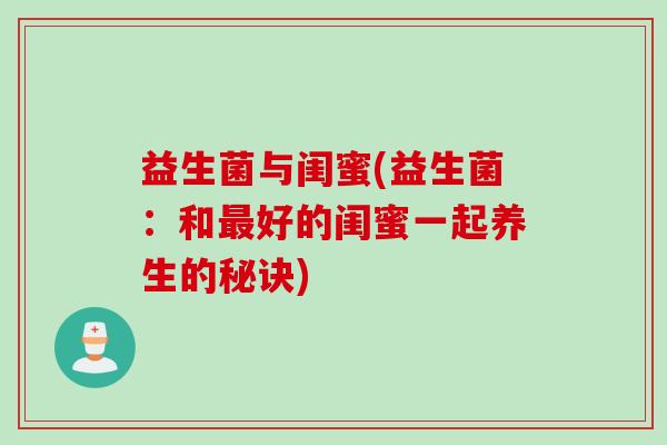 益生菌与闺蜜(益生菌:和好的闺蜜一起养生的秘诀) 益生菌与闺蜜(益生菌:和好的闺蜜一起养生的秘诀)