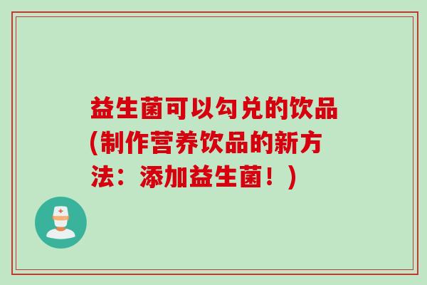 益生菌可以勾兑的饮品(制作营养饮品的新方法:添加益生菌!) 益生菌可以勾兑的饮品(制作营养饮品的新方法:添加益生菌!)