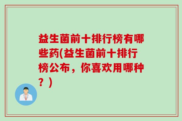 益生菌前十排行榜有哪些药(益生菌前十排行榜公布，你喜欢用哪种？)