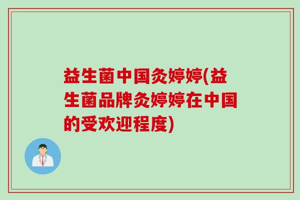 益生菌中国灸婷婷(益生菌品牌灸婷婷在中国的受欢迎程度) 益生菌中国灸婷婷(益生菌品牌灸婷婷在中国的受欢迎程度)