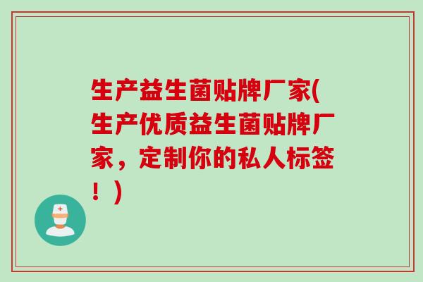 生产益生菌贴牌厂家(生产优质益生菌贴牌厂家，定制你的私人标签！)