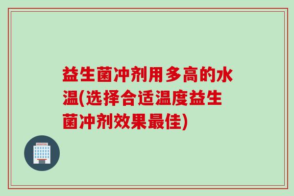 益生菌冲剂用多高的水温(选择合适温度益生菌冲剂效果佳) 益生菌冲剂用多高的水温(选择合适温度益生菌冲剂效果佳)