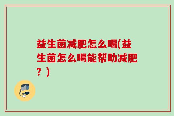 益生菌怎么喝(益生菌怎么喝能帮助？)