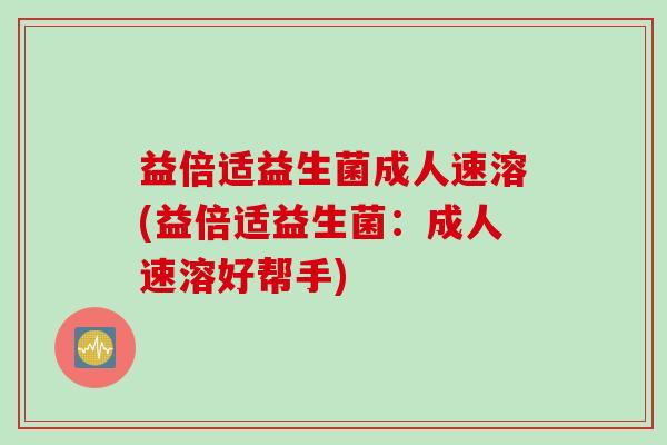 益倍适益生菌成人速溶(益倍适益生菌：成人速溶好帮手)