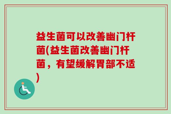 益生菌可以改善幽门杆菌(益生菌改善幽门杆菌，有望缓解胃部不适)