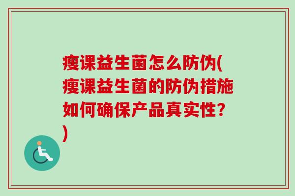 瘦课益生菌怎么防伪(瘦课益生菌的防伪措施如何确保产品真实性?) 瘦课益生菌怎么防伪(瘦课益生菌的防伪措施如何确保产品真实性?)