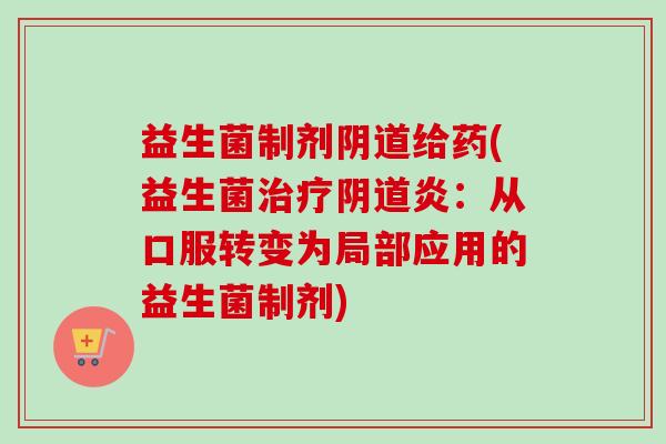益生菌制剂给药(益生菌炎：从口服转变为局部应用的益生菌制剂)