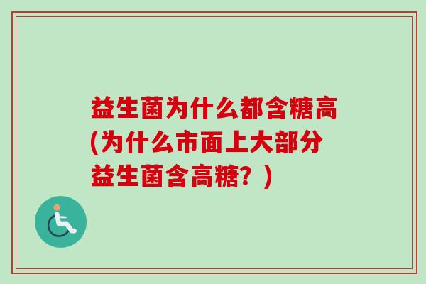 益生菌为什么都含糖高(为什么市面上大部分益生菌含高糖?) 益生菌为什么都含糖高(为什么市面上大部分益生菌含高糖?)