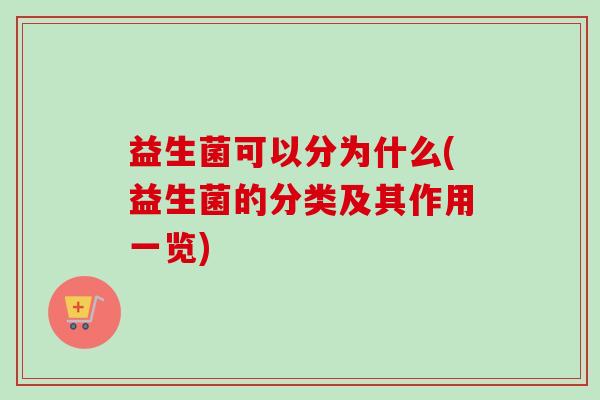 益生菌可以分为什么(益生菌的分类及其作用一览) 益生菌可以分为什么(益生菌的分类及其作用一览)