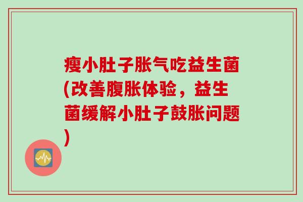 瘦小肚子吃益生菌(改善体验,益生菌缓解小肚子鼓胀问题) 瘦小肚子吃益生菌(改善体验,益生菌缓解小肚子鼓胀问题)
