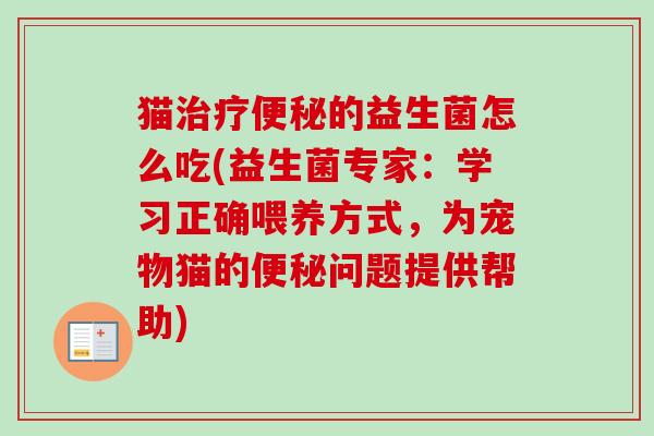 猫的益生菌怎么吃(益生菌专家：学习正确喂养方式，为宠物猫的问题提供帮助)